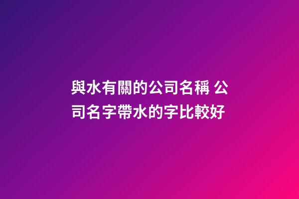 與水有關的公司名稱 公司名字帶水的字比較好-第1張-公司起名-玄機派